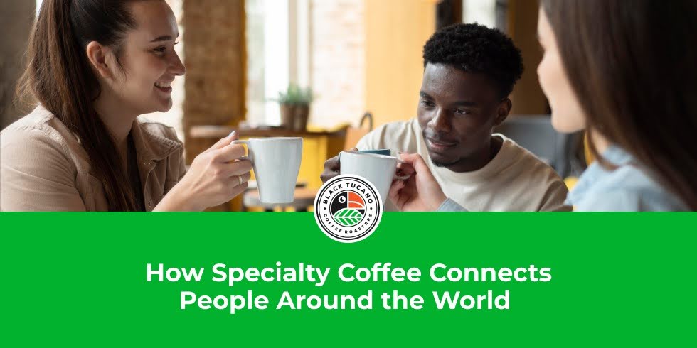 How Specialty Coffee Connects People Around the World
